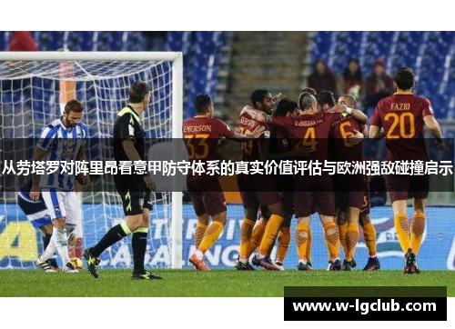 从劳塔罗对阵里昂看意甲防守体系的真实价值评估与欧洲强敌碰撞启示