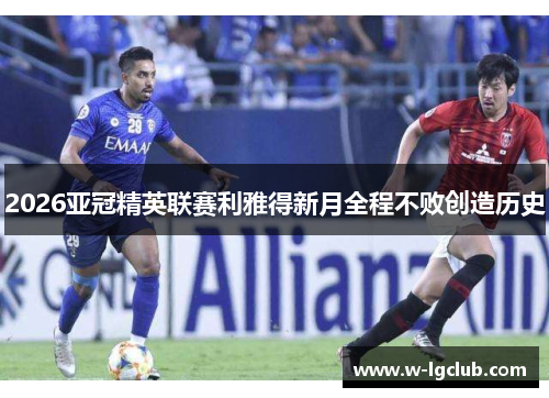 2026亚冠精英联赛利雅得新月全程不败创造历史