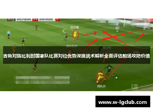 吉鲁对阵比利时国家队比赛对位优势深度战术解析全面评估前场攻防价值