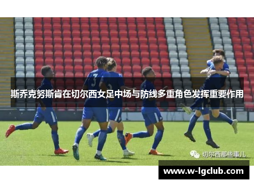斯乔克努斯肯在切尔西女足中场与防线多重角色发挥重要作用