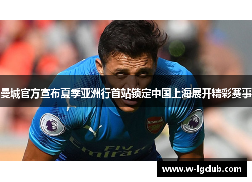 曼城官方宣布夏季亚洲行首站锁定中国上海展开精彩赛事