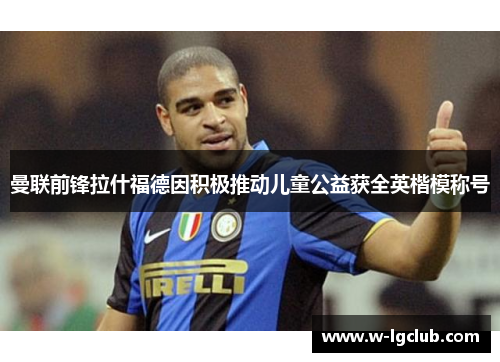 曼联前锋拉什福德因积极推动儿童公益获全英楷模称号