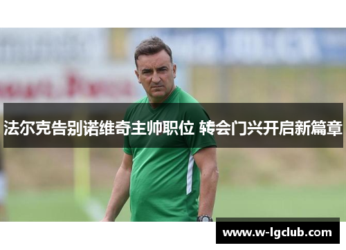 法尔克告别诺维奇主帅职位 转会门兴开启新篇章