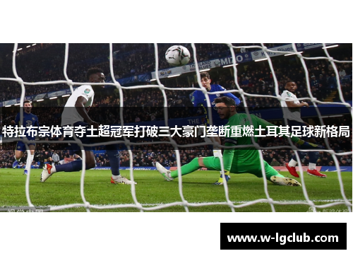 特拉布宗体育夺土超冠军打破三大豪门垄断重燃土耳其足球新格局