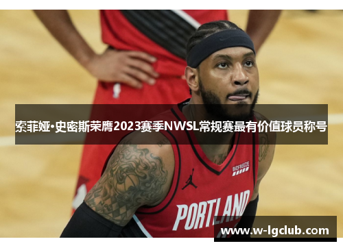 索菲娅·史密斯荣膺2023赛季NWSL常规赛最有价值球员称号