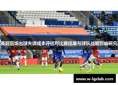 英超后场出球失误成本评估对比赛结果与球队战略影响研究