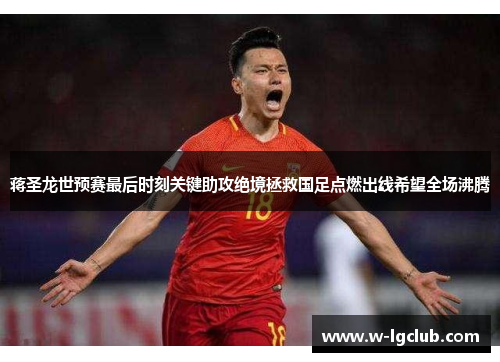 蒋圣龙世预赛最后时刻关键助攻绝境拯救国足点燃出线希望全场沸腾