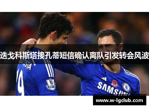 迭戈科斯塔接孔蒂短信确认离队引发转会风波