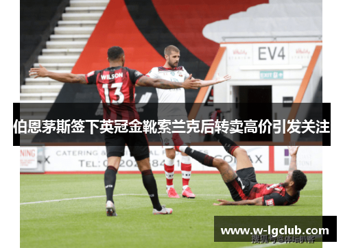 伯恩茅斯签下英冠金靴索兰克后转卖高价引发关注 伯恩茅斯签下英冠金靴索兰克后转卖高价引发关注