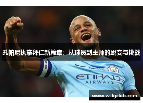孔帕尼执掌拜仁新篇章:从球员到主帅的蜕变与挑战 孔帕尼执掌拜仁新篇章:从球员到主帅的蜕变与挑战