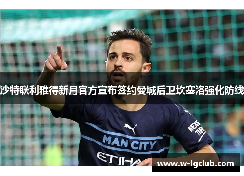 沙特联利雅得新月官方宣布签约曼城后卫坎塞洛强化防线 沙特联利雅得新月官方宣布签约曼城后卫坎塞洛强化防线