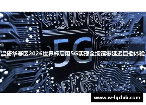 温哥华赛区2026世界杯启用5G实现全场馆零延迟直播体验
