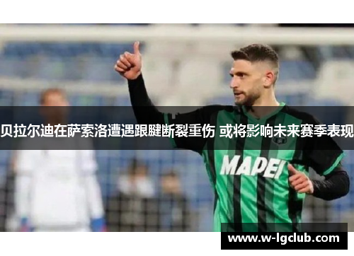 贝拉尔迪在萨索洛遭遇跟腱断裂重伤 或将影响未来赛季表现 贝拉尔迪在萨索洛遭遇跟腱断裂重伤 或将影响未来赛季表现