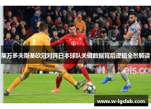 莱万多夫斯基欧冠对阵日本球队关键数据背后逻辑全景解读 莱万多夫斯基欧冠对阵日本球队关键数据背后逻辑全景解读